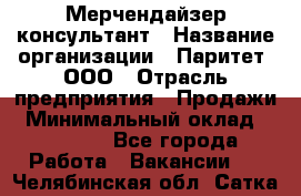 Мерчендайзер-консультант › Название организации ­ Паритет, ООО › Отрасль предприятия ­ Продажи › Минимальный оклад ­ 25 000 - Все города Работа » Вакансии   . Челябинская обл.,Сатка г.